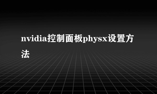 nvidia控制面板physx设置方法