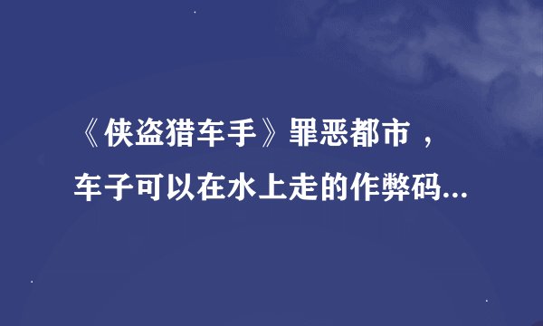 《侠盗猎车手》罪恶都市 ，车子可以在水上走的作弊码是什么？