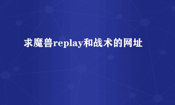 求魔兽replay和战术的网址
