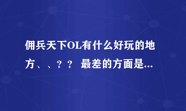 佣兵天下OL有什么好玩的地方、、？？ 最差的方面是什么》？？？如果我时间不是很多适不适合玩佣兵天下呢？