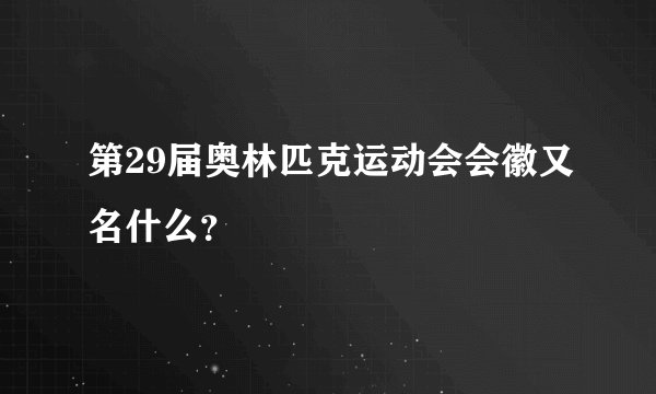 第29届奥林匹克运动会会徽又名什么？