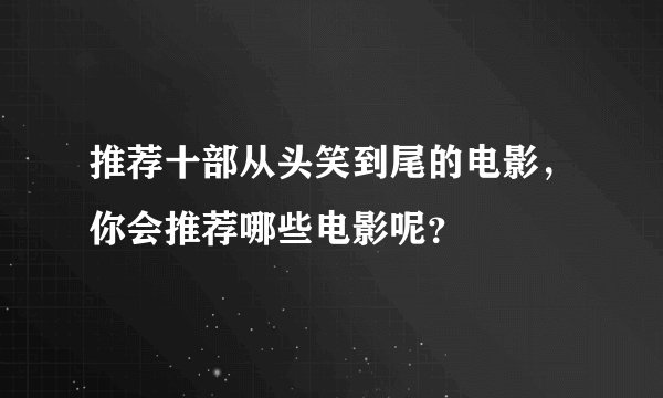 推荐十部从头笑到尾的电影，你会推荐哪些电影呢？