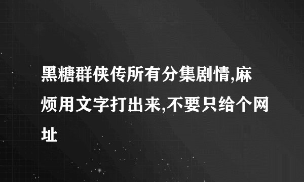黑糖群侠传所有分集剧情,麻烦用文字打出来,不要只给个网址
