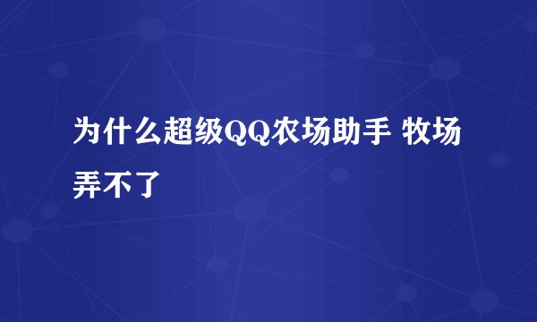 为什么超级QQ农场助手 牧场弄不了