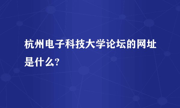 杭州电子科技大学论坛的网址是什么?