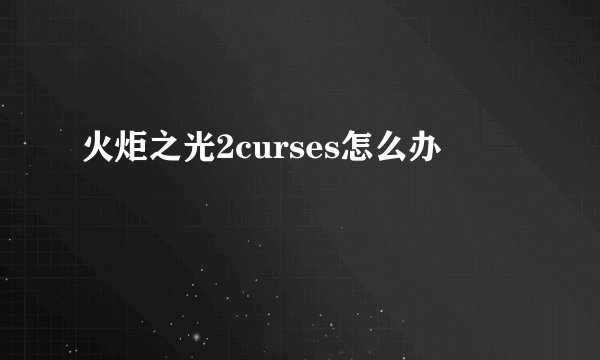 火炬之光2curses怎么办