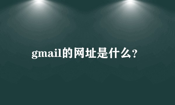 gmail的网址是什么？