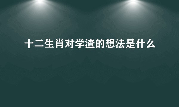 十二生肖对学渣的想法是什么
