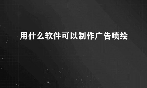 用什么软件可以制作广告喷绘