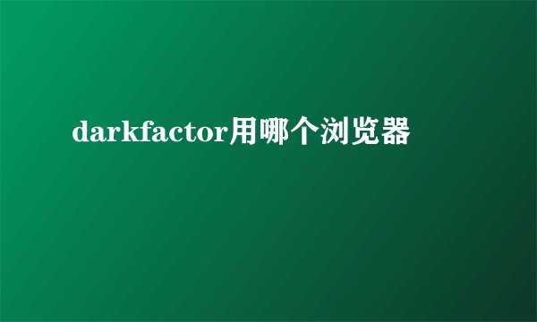 darkfactor用哪个浏览器