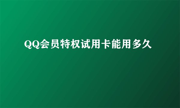 QQ会员特权试用卡能用多久