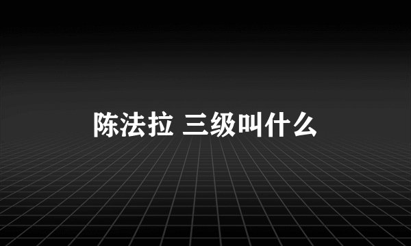 陈法拉 三级叫什么