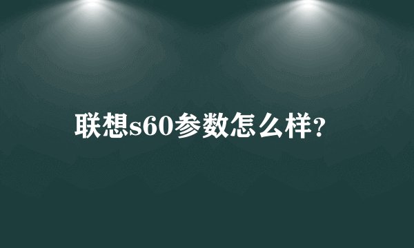 联想s60参数怎么样？