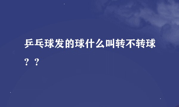 乒乓球发的球什么叫转不转球？？