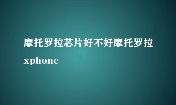摩托罗拉芯片好不好摩托罗拉xphone