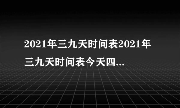 2021年三九天时间表2021年三九天时间表今天四九第几天