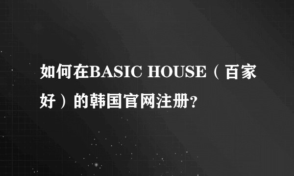 如何在BASIC HOUSE（百家好）的韩国官网注册？