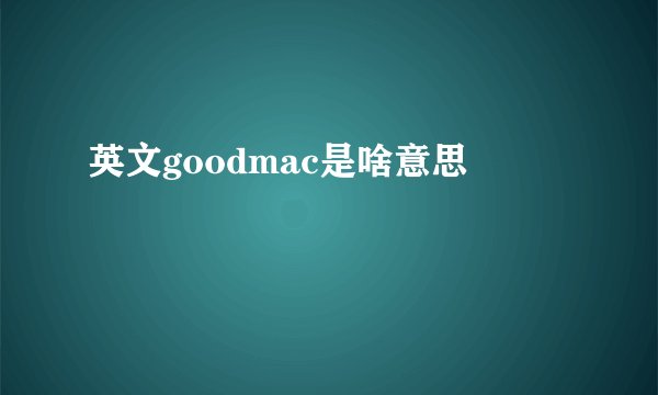英文goodmac是啥意思