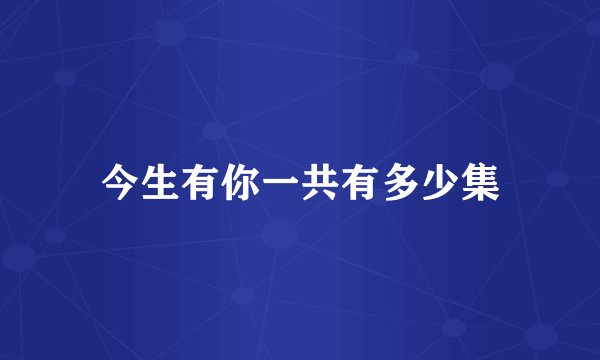 今生有你一共有多少集