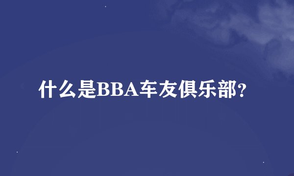 什么是BBA车友俱乐部？