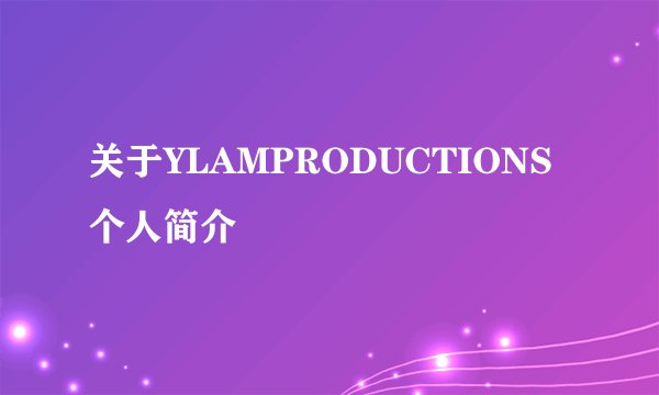 关于YLAMPRODUCTIONS个人简介