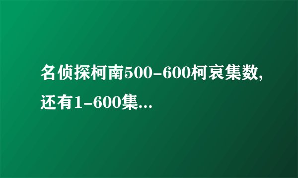 名侦探柯南500-600柯哀集数,还有1-600集新一出现过的集数,不要小兰的幻觉.
