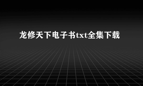 龙修天下电子书txt全集下载