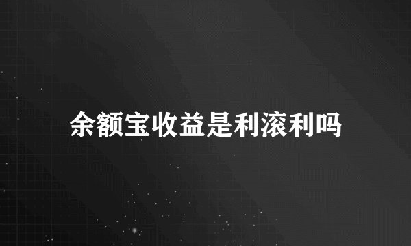 余额宝收益是利滚利吗