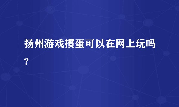 扬州游戏掼蛋可以在网上玩吗?