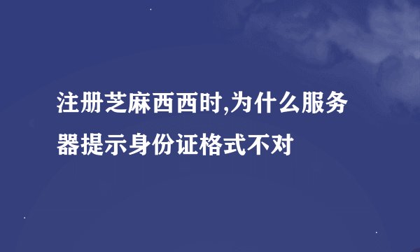 注册芝麻西西时,为什么服务器提示身份证格式不对