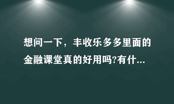 想问一下，丰收乐多多里面的金融课堂真的好用吗?有什么特别的?