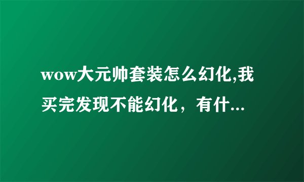 wow大元帅套装怎么幻化,我买完发现不能幻化，有什么条件吗
