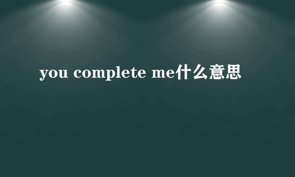 you complete me什么意思