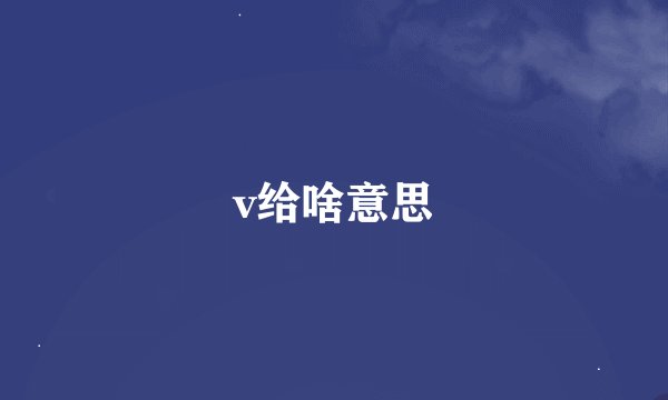 v给啥意思