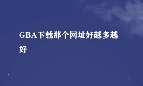 GBA下载那个网址好越多越好