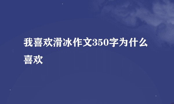 我喜欢滑冰作文350字为什么喜欢