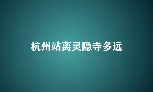 杭州站离灵隐寺多远