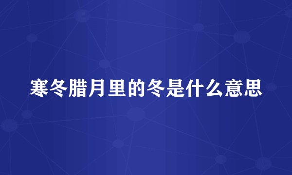 寒冬腊月里的冬是什么意思