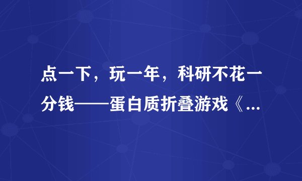 点一下，玩一年，科研不花一分钱——蛋白质折叠游戏《Foldit》入门攻略