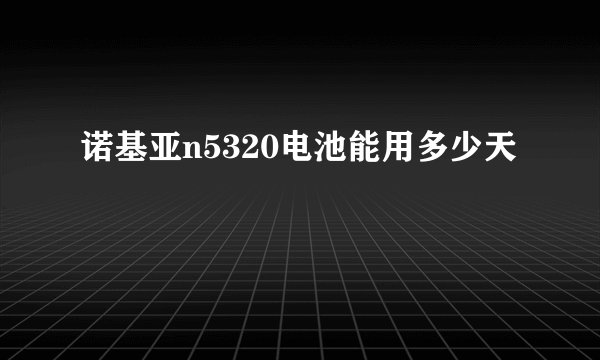 诺基亚n5320电池能用多少天
