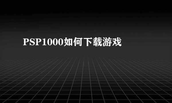 PSP1000如何下载游戏