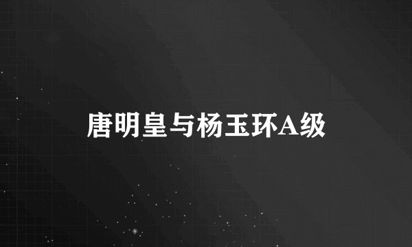 唐明皇与杨玉环A级