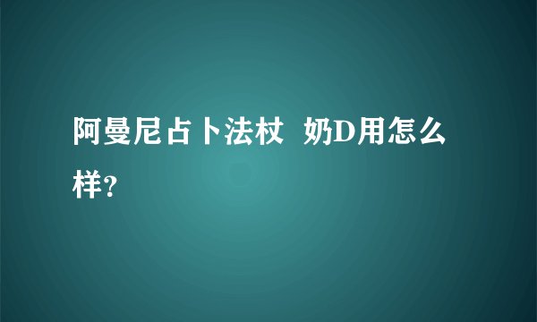 阿曼尼占卜法杖  奶D用怎么样？