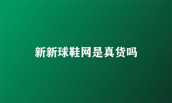 新新球鞋网是真货吗