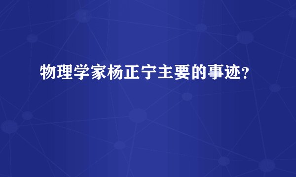 物理学家杨正宁主要的事迹？
