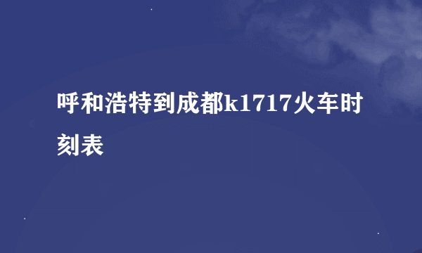 呼和浩特到成都k1717火车时刻表