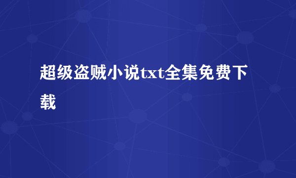 超级盗贼小说txt全集免费下载