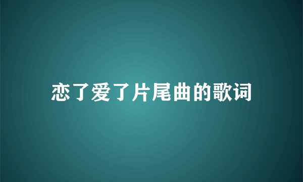 恋了爱了片尾曲的歌词