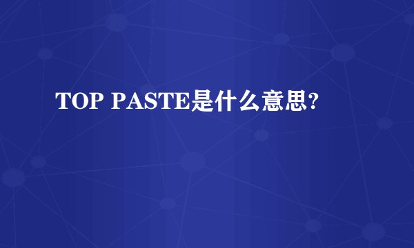 TOP PASTE是什么意思?