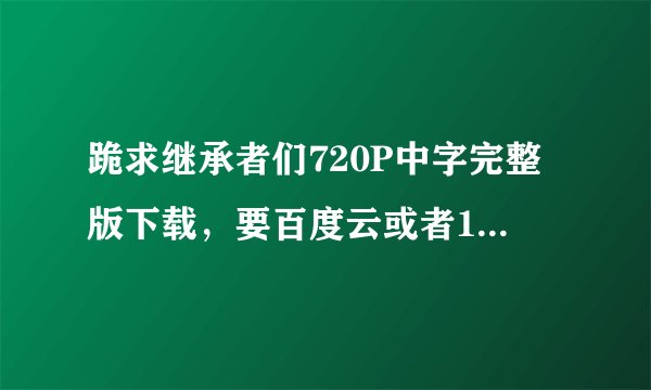 跪求继承者们720P中字完整版下载，要百度云或者115网盘的下载